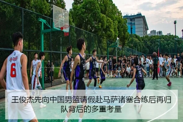 王俊杰先向中国男篮请假赴马萨诸塞合练后再归队背后的多重考量