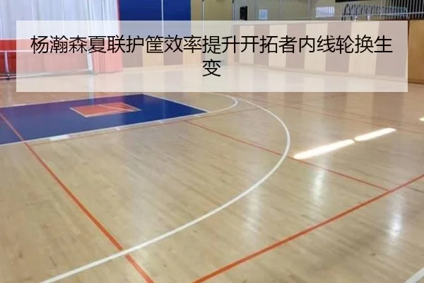 杨瀚森夏联护筐效率提升开拓者内线轮换生变