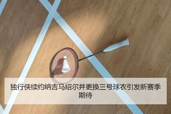 独行侠续约纳吉马绍尔并更换三号球衣引发新赛季期待