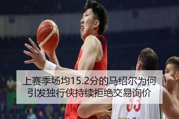 上赛季场均15.2分的马绍尔为何引发独行侠持续拒绝交易询价